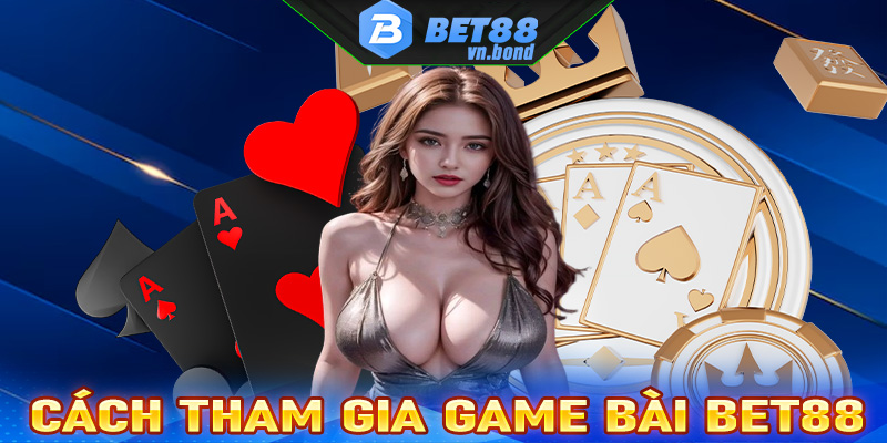 Hướng dẫn chi tiết các bước tham gia cá cược game bài bet88 nhanh chóng nhất