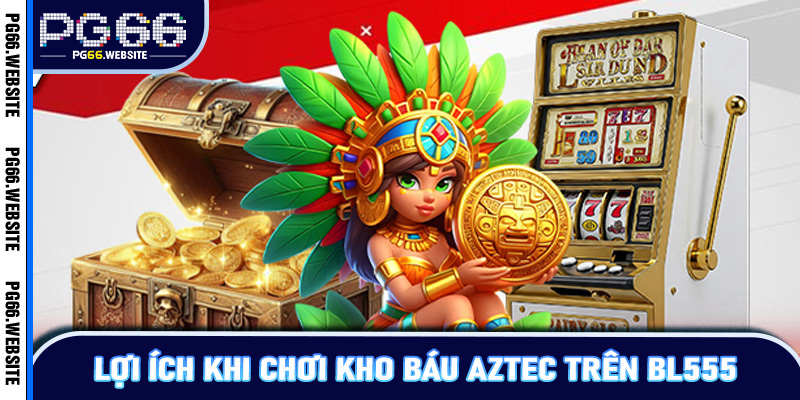 Lợi ích khi chơi kho báu Aztec trên BL555